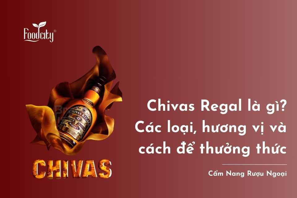 Chivas Regal là gì? Các loại, hương vị và các cách thưởng thức