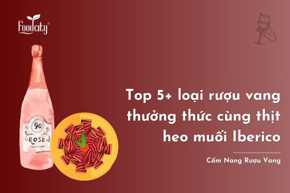 Top 5+ loại rượu vang thưởng thức cùng thịt heo muối Iberico