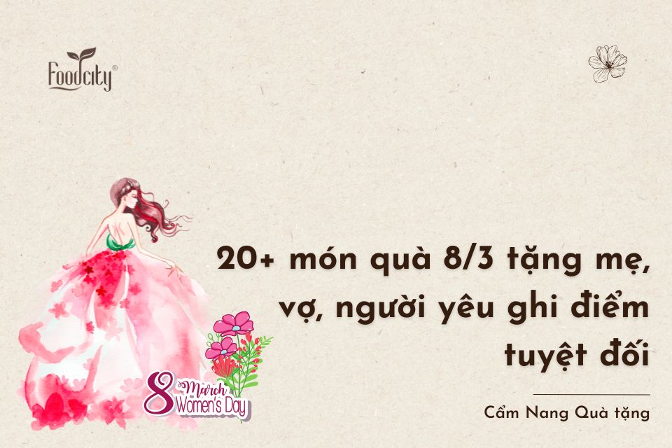 20+ món quà 8/3 tặng mẹ, vợ, người yêu ghi điểm tuyệt đối