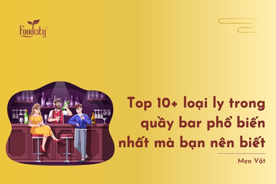 Top 10+ loại ly trong quầy bar phổ biến nhất mà bạn nên biết