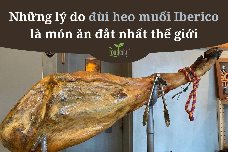 Những lý do đùi heo muối Iberico là món ăn đắt nhất thế giới