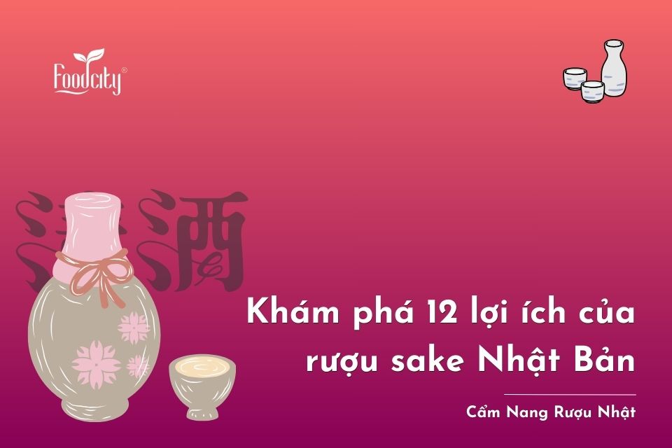 Khám phá 12 lợi ích của rượu sake Nhật Bản - bí quyết trẻ khỏe từ người Nhật