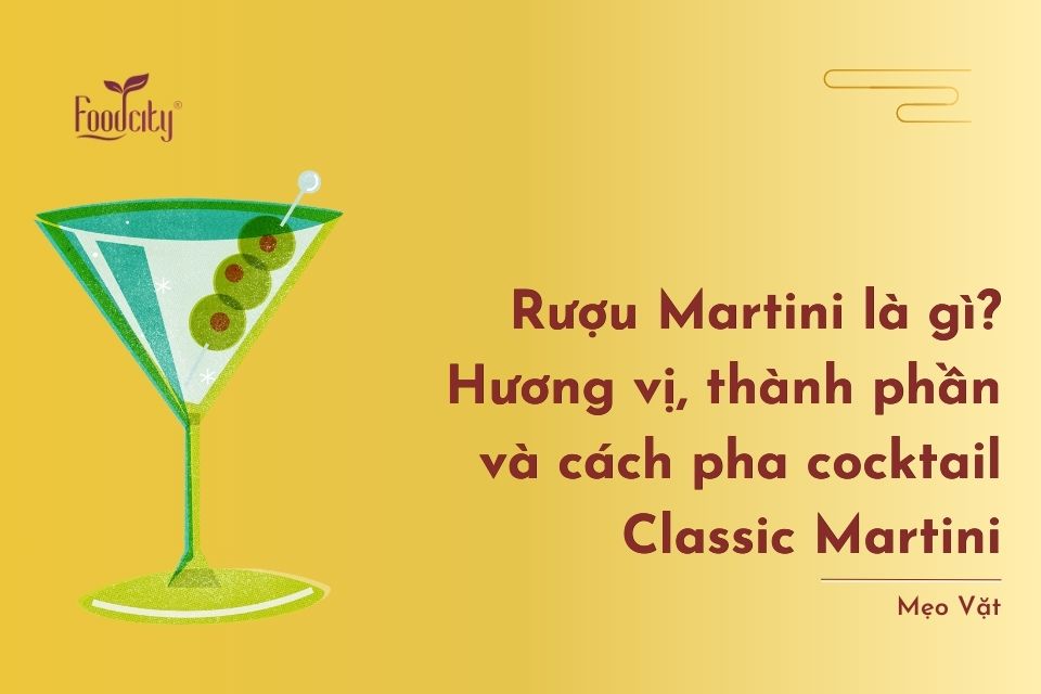 Rượu Martini là gì? Hương vị, thành phần và cách pha cocktail Classic Martini