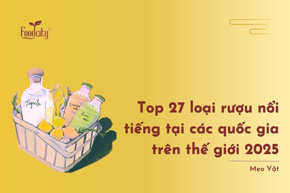 Top 27 loại rượu nổi tiếng tại các quốc gia trên thế giới 2025