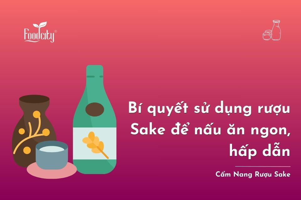 Bí quyết sử dụng rượu Sake để nấu ăn ngon, hấp dẫn