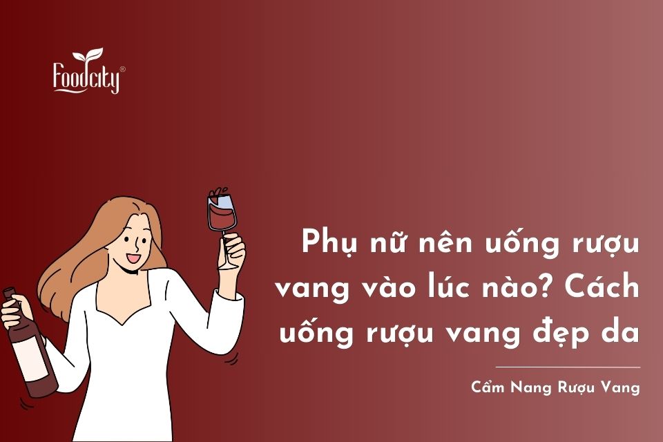 Phụ nữ nên uống rượu vang vào lúc nào? Thời điểm vàng uống rượu vang để đẹp da Phụ nữ nên uống rượu vang vào lúc nào? Thời điểm vàng uống rượu vang để đẹp da