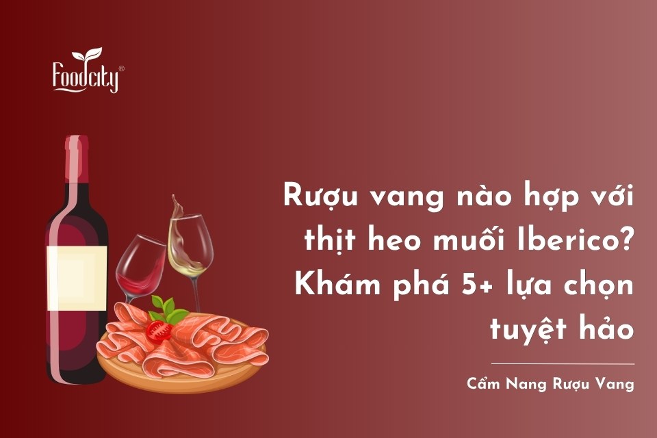 Rượu vang nào hợp với thịt heo muối Iberico? Khám phá 5+ lựa chọn tuyệt hảo