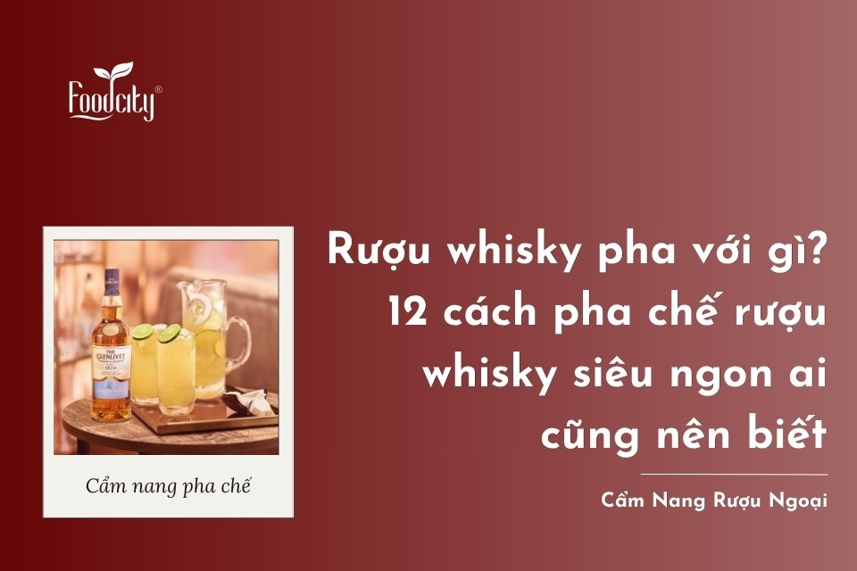 Rượu whisky pha với gì? 12 cách pha chế rượu whisky siêu ngon ai cũng nên biết Rượu whisky pha với gì? 12 cách pha chế rượu whisky siêu ngon ai cũng nên biết