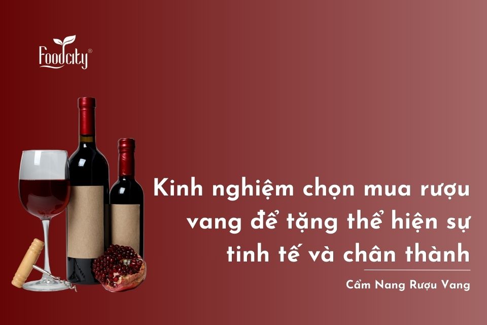 Kinh nghiệm chọn mua rượu vang để tặng thể hiện sự tinh tế và chân thành