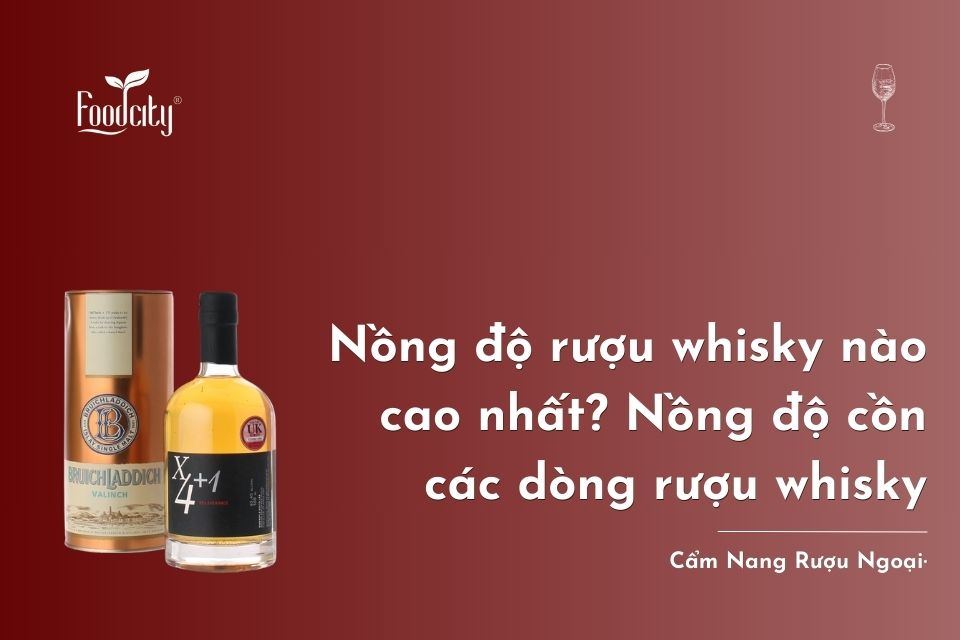Nồng độ rượu whisky nào cao nhất? Nồng độ cồn của các dòng rượu whisky nổi tiếng