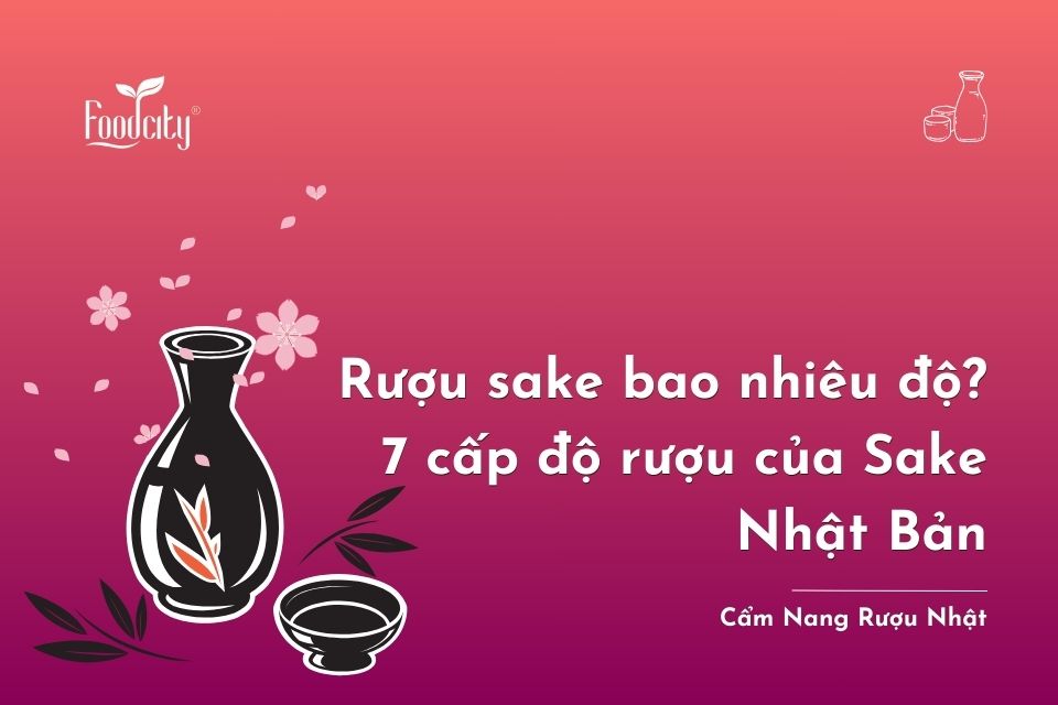 Rượu Sake bao nhiêu độ? 7 cấp độ rượu của Sake Nhật Bản