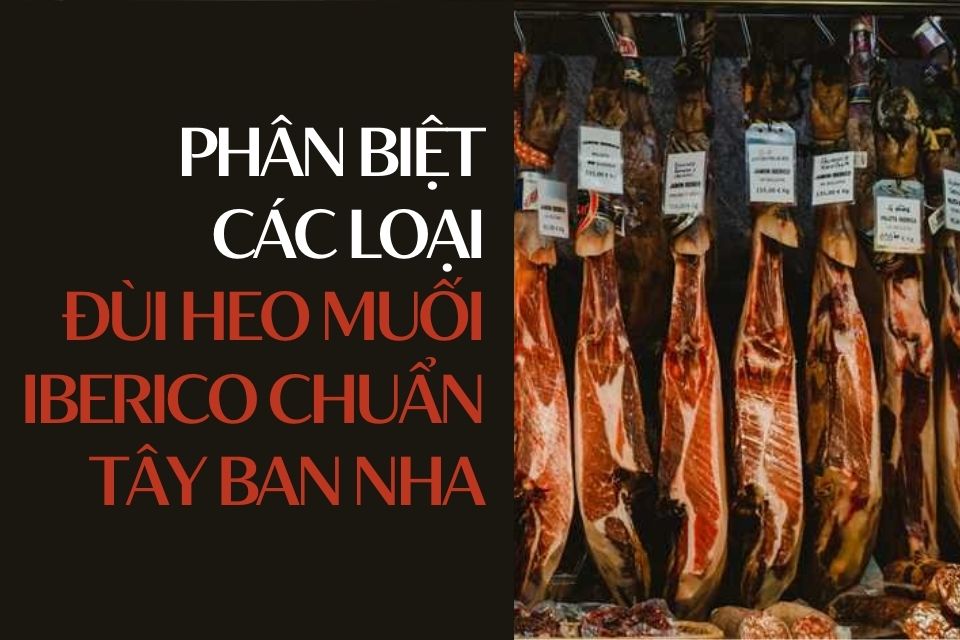 Phân biệt các loại đùi heo muối Iberico chuẩn Tây Ban Nha