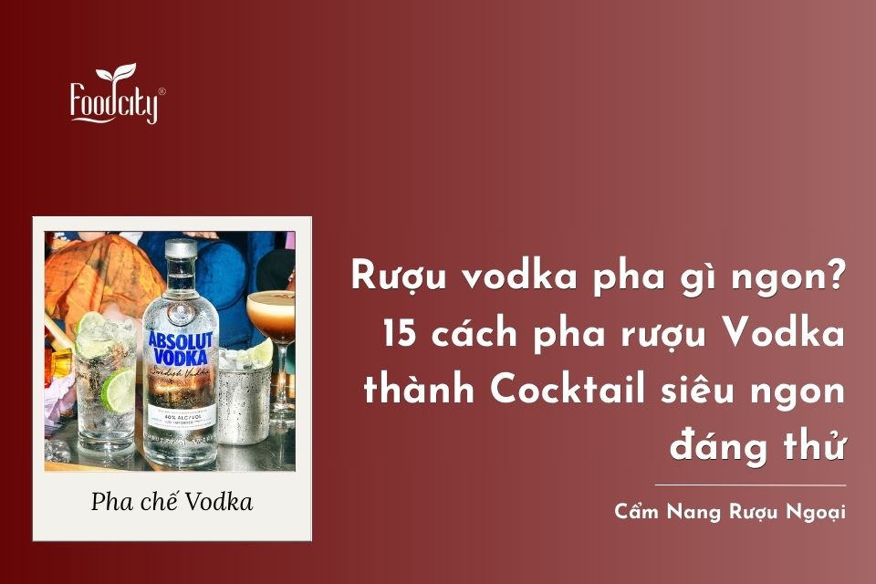 Rượu vodka pha gì ngon? 15 cách pha rượu Vodka thành Cocktail siêu ngon đáng thử Rượu vodka pha gì ngon? 15 cách pha rượu Vodka thành Cocktail siêu ngon đáng thử