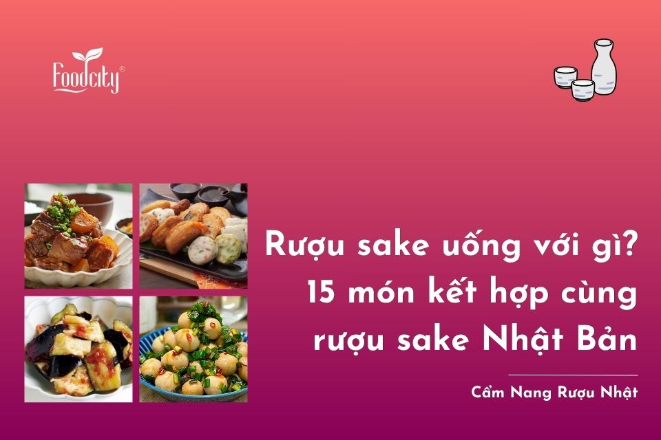 Rượu sake uống với gì? 15 món kết hợp cùng rượu sake trên bàn ăn người Nhật