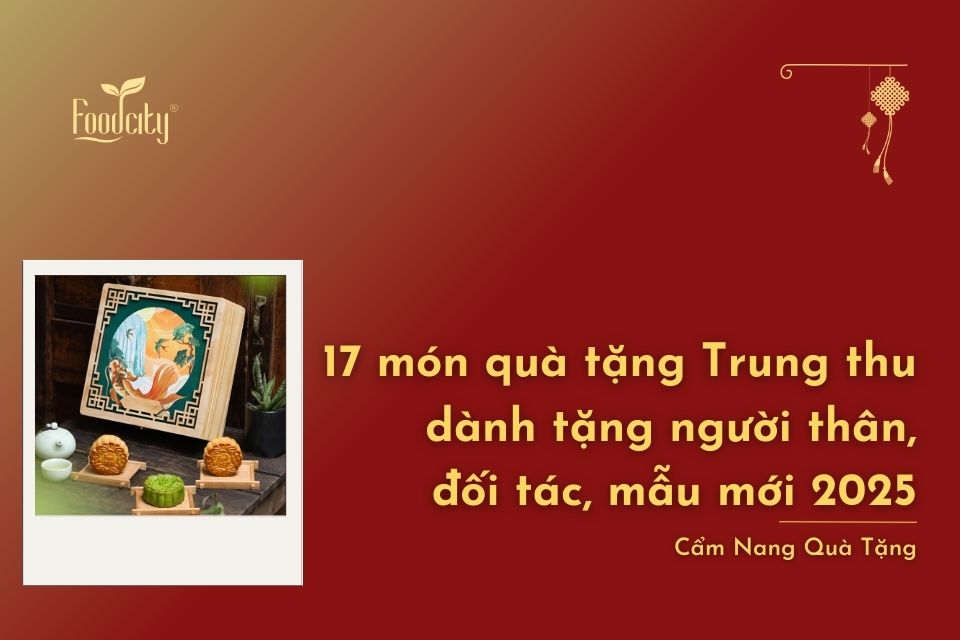 17 món quà tặng Trung thu dành tặng người thân, đối tác, mẫu mới 2025 17 món quà tặng Trung thu dành tặng người thân, đối tác, mẫu mới 2025