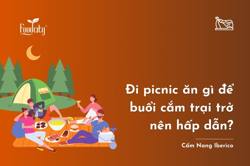 Đi picnic ăn gì để buổi cắm trại trở nên hấp dẫn?