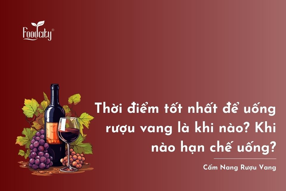 Thời điểm tốt nhất để uống rượu vang là khi nào? Khi nào hạn chế uống? Thời điểm tốt nhất để uống rượu vang là khi nào? Khi nào hạn chế uống?