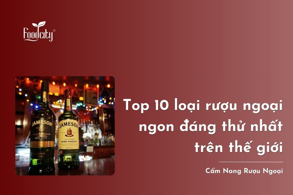 Top 10 loại rượu ngoại ngon đáng thử nhất trên thế giới