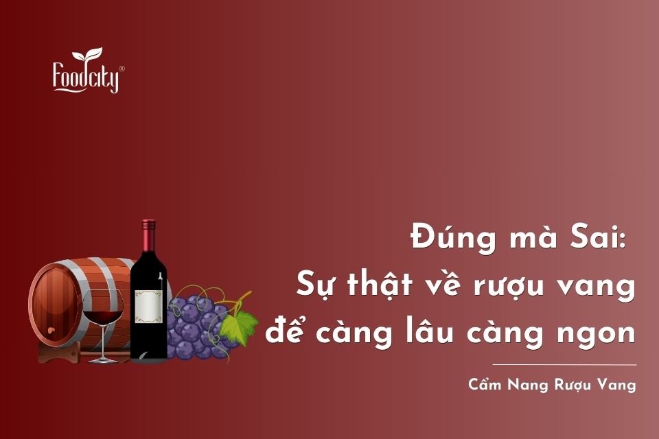 Đúng mà Sai: Sự thật về rượu vang để càng lâu càng ngon Đúng mà Sai: Sự thật về rượu vang để càng lâu càng ngon