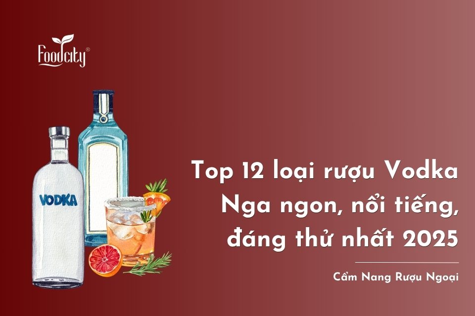 Top 12 loại rượu Vodka Nga ngon, nổi tiếng, đáng thử nhất 2025