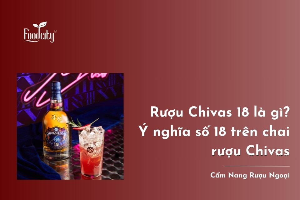 Rượu Chivas 18 là gì? Ý nghĩa số 18 trên chai rượu Chivas