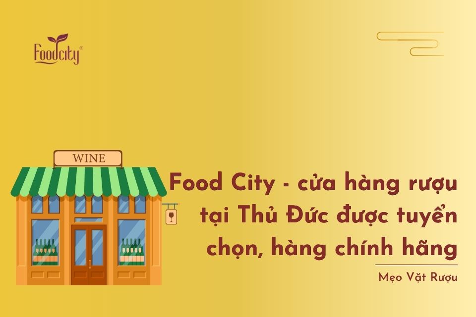 Food City - cửa hàng rượu tại Thủ Đức được tuyển chọn, hàng chính hãng