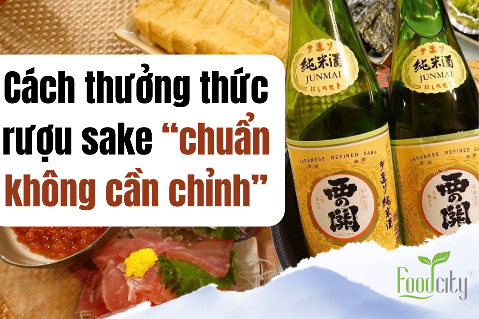 Cách thưởng thức rượu sake Nhật "chuẩn không cần chỉnh"