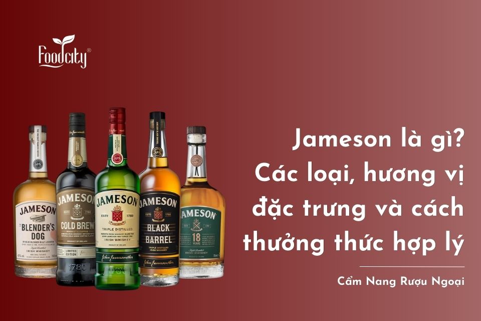 Jameson là gì? Các loại, hương vị đặc trưng và cách thưởng thức hợp lý