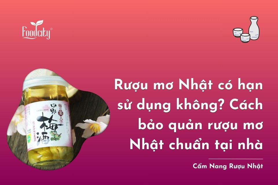 Rượu mơ Nhật có hạn sử dụng không? Cách bảo quản rượu mơ Nhật chuẩn tại nhà