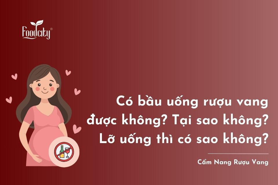 Có bầu uống rượu vang được không? Tại sao không? Lỡ uống thì có sao không?