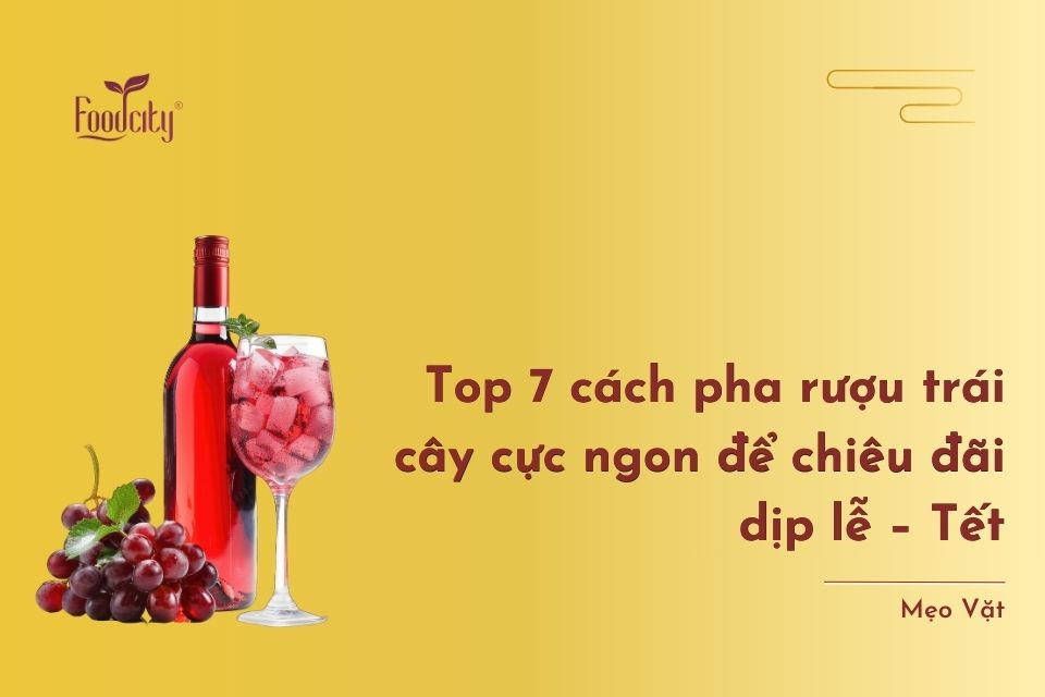 Top 7 cách pha rượu trái cây cực ngon để chiêu đãi dịp lễ – Tết