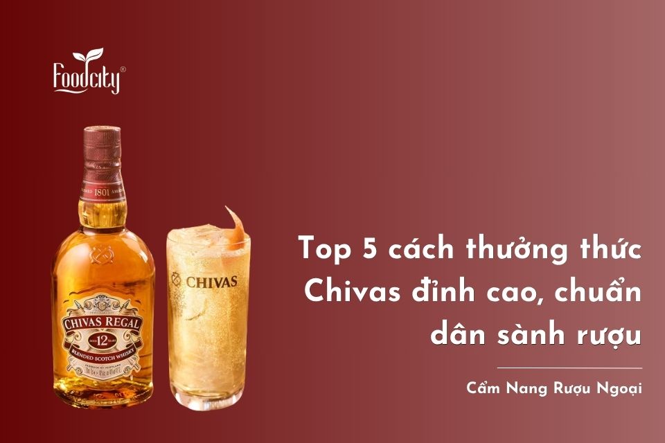Top 5 cách thưởng thức Chivas đỉnh cao, chuẩn dân sành rượu
