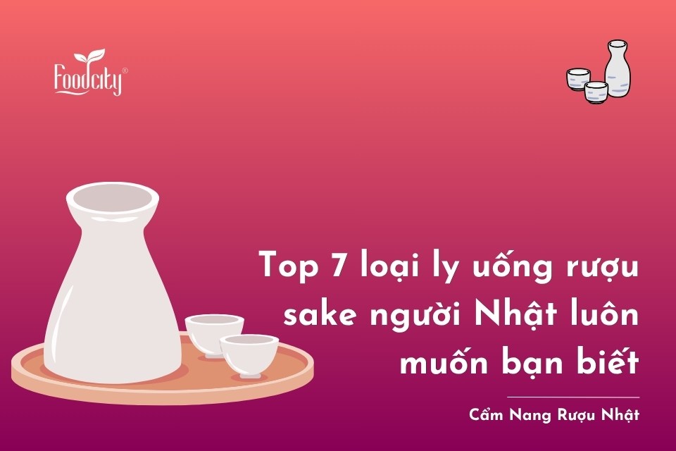 Top 7 loại ly uống rượu sake người Nhật luôn muốn bạn biết 